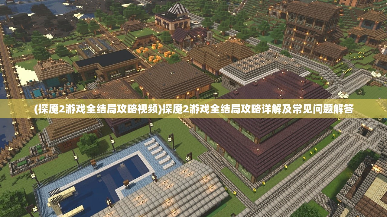 (探魇2游戏全结局攻略视频)探魇2游戏全结局攻略详解及常见问题解答