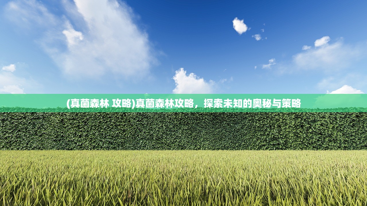 (真菌森林 攻略)真菌森林攻略，探索未知的奥秘与策略