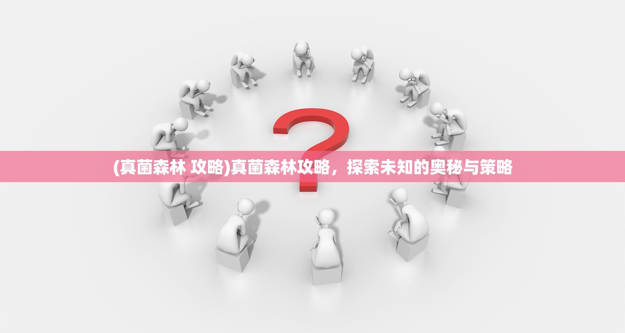 (真菌森林 攻略)真菌森林攻略，探索未知的奥秘与策略