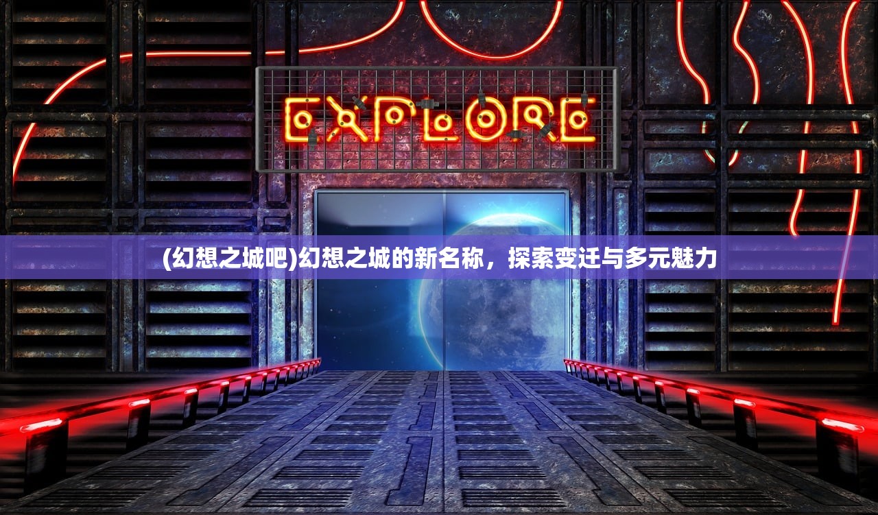(幻想之城吧)幻想之城的新名称，探索变迁与多元魅力