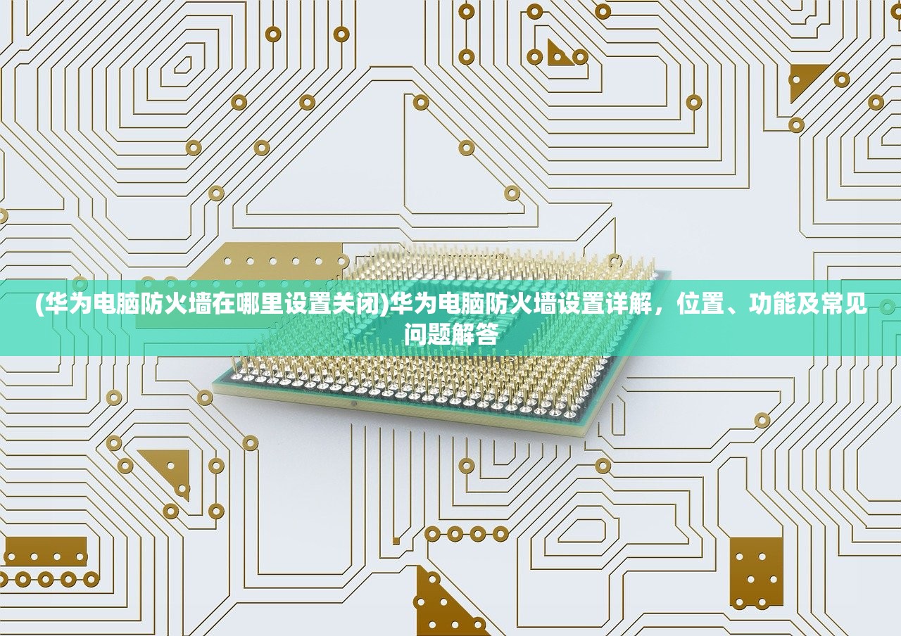 (华为电脑防火墙在哪里设置关闭)华为电脑防火墙设置详解，位置、功能及常见问题解答