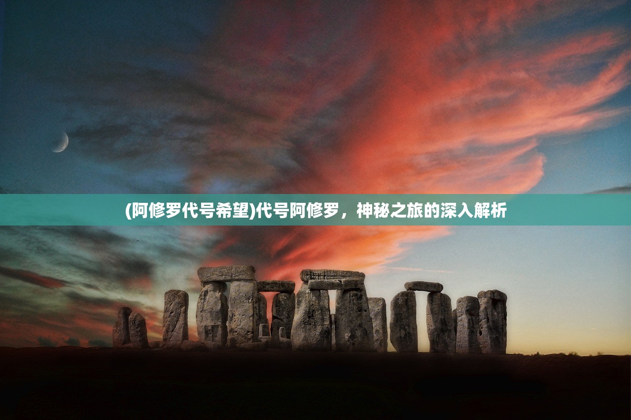 (阿修罗代号希望)代号阿修罗，神秘之旅的深入解析