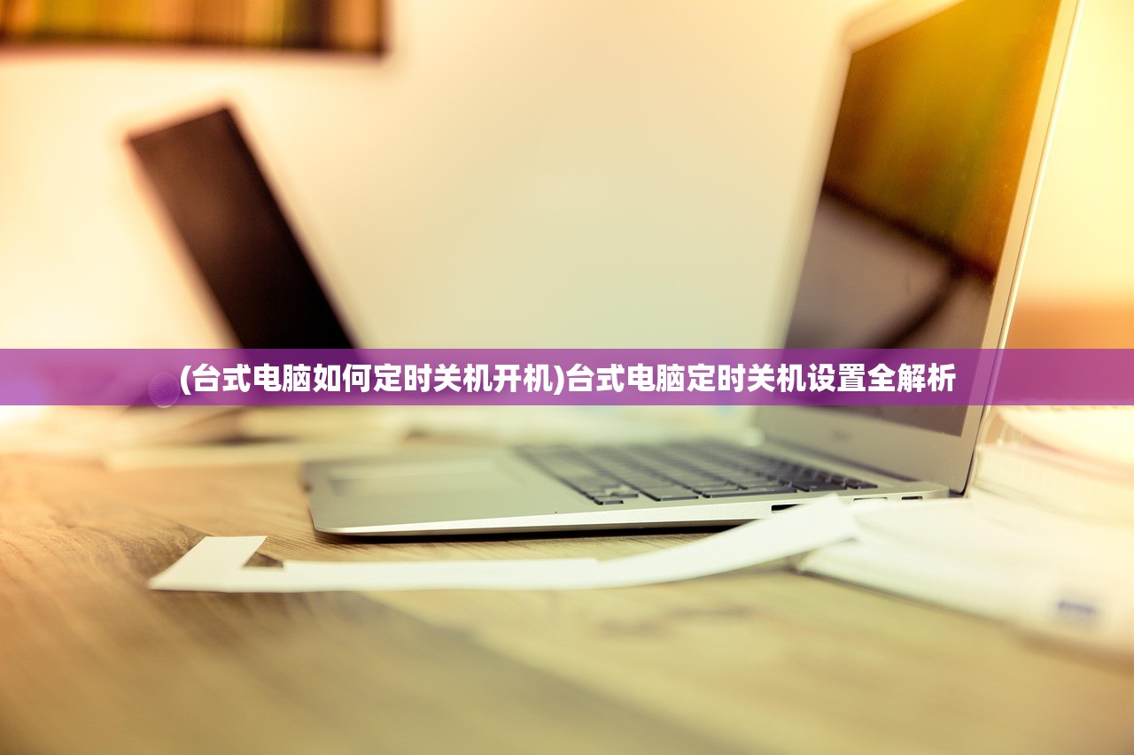 (台式电脑如何定时关机开机)台式电脑定时关机设置全解析
