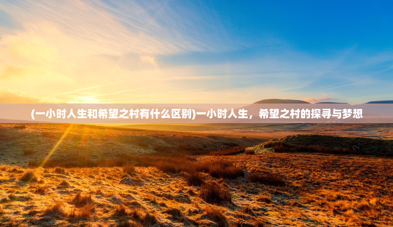 (一小时人生和希望之村有什么区别)一小时人生，希望之村的探寻与梦想
