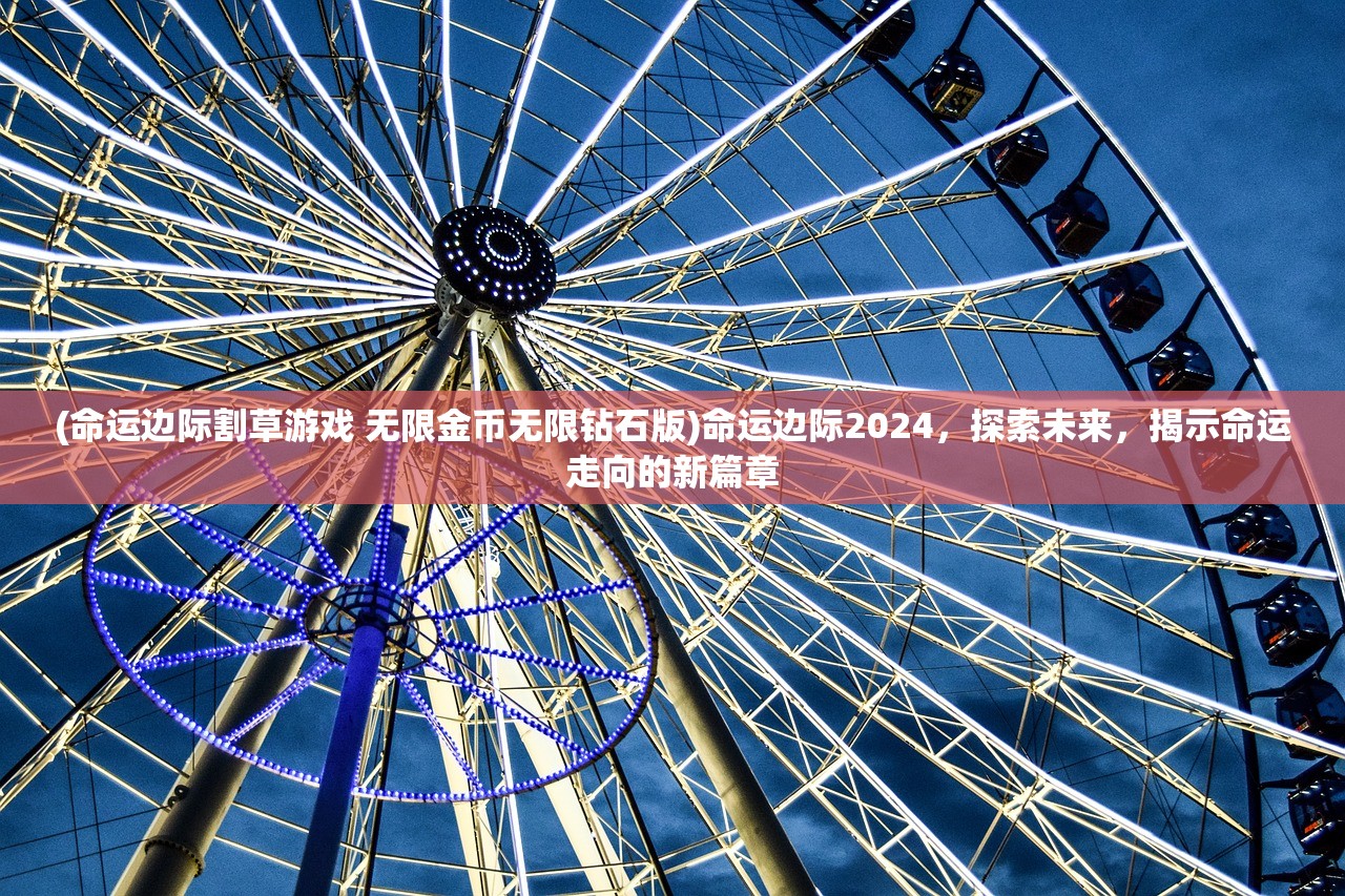 (命运边际割草游戏 无限金币无限钻石版)命运边际2024，探索未来，揭示命运走向的新篇章