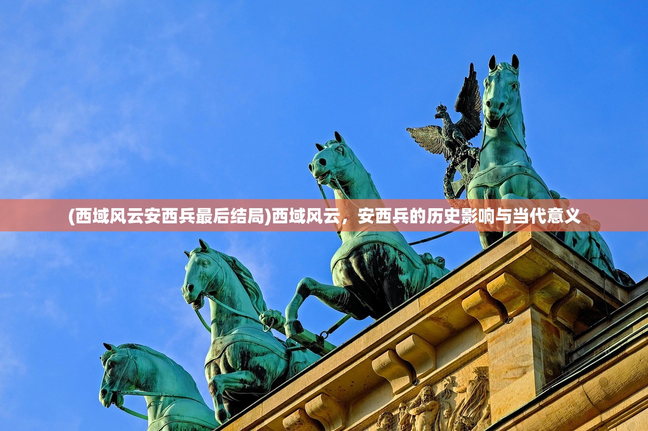 (西域风云安西兵最后结局)西域风云，安西兵的历史影响与当代意义
