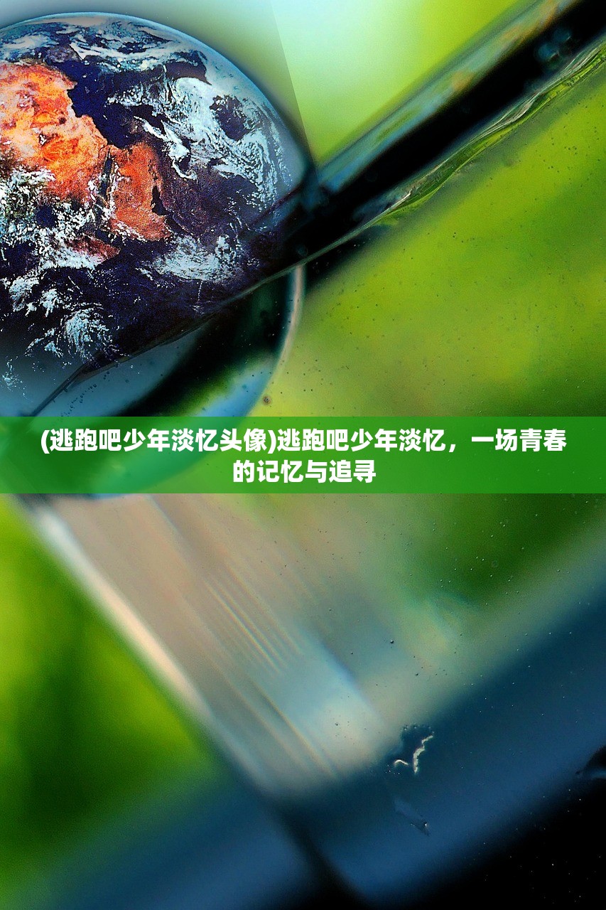 (逃跑吧少年淡忆头像)逃跑吧少年淡忆，一场青春的记忆与追寻