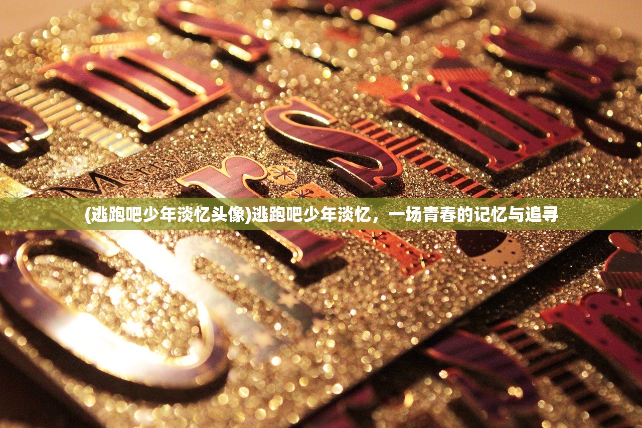(逃跑吧少年淡忆头像)逃跑吧少年淡忆，一场青春的记忆与追寻