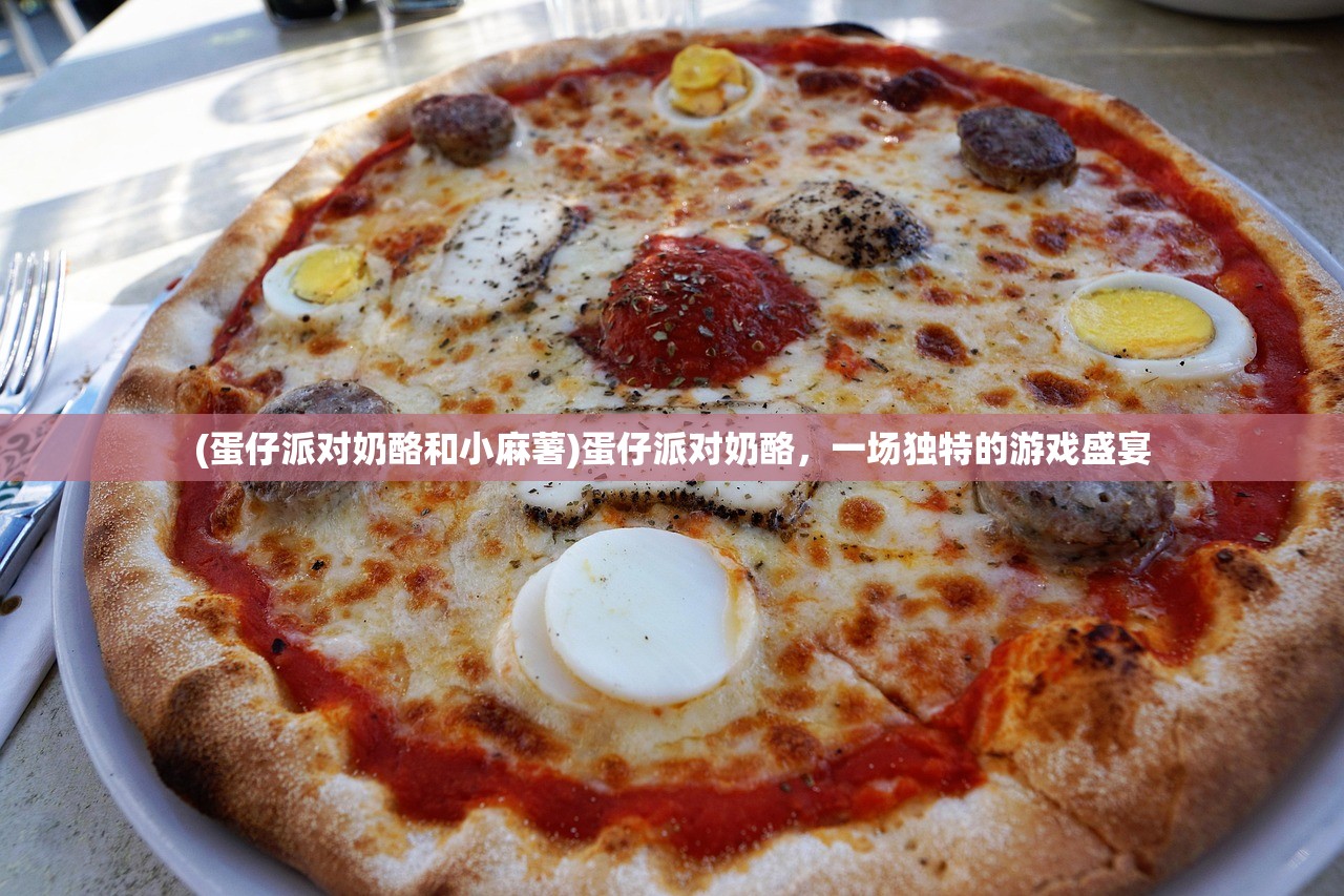 (蛋仔派对奶酪和小麻薯)蛋仔派对奶酪，一场独特的游戏盛宴