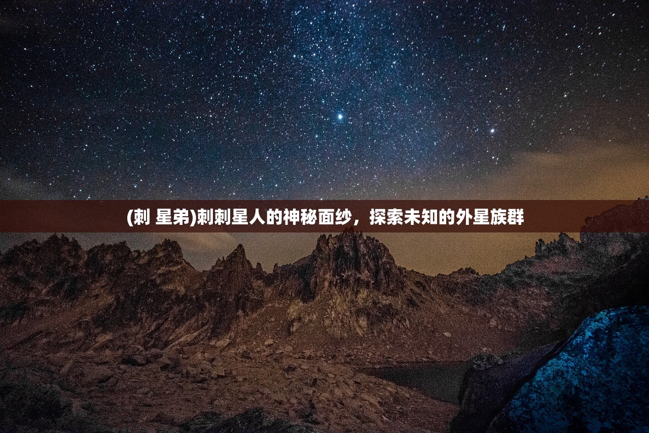 (刺 星弟)刺刺星人的神秘面纱，探索未知的外星族群