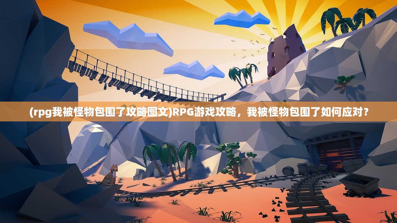 (rpg我被怪物包围了攻略图文)RPG游戏攻略，我被怪物包围了如何应对？