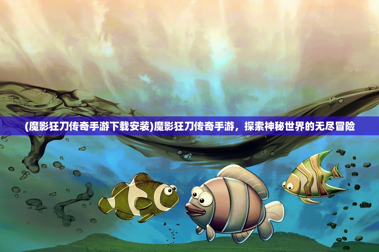 (魔影狂刀传奇手游下载安装)魔影狂刀传奇手游，探索神秘世界的无尽冒险