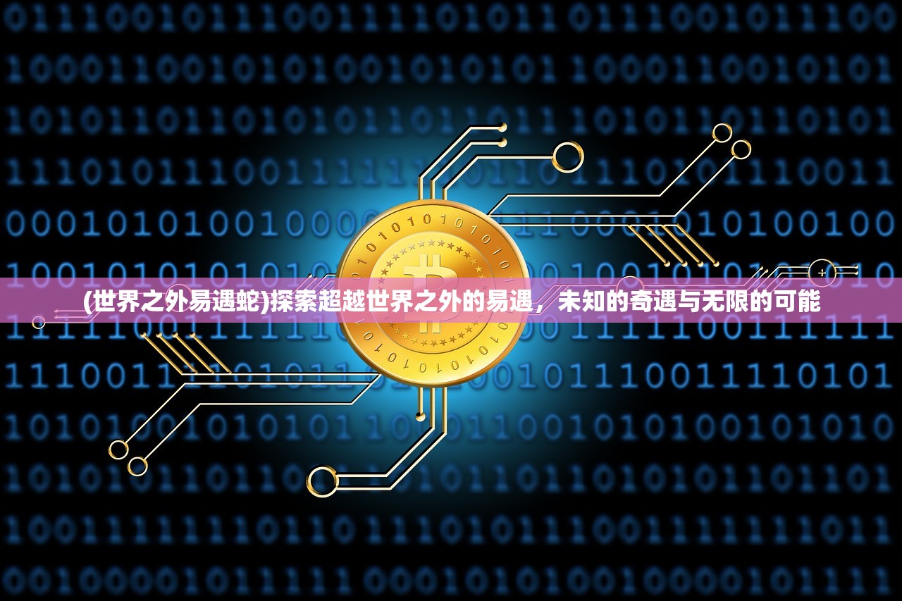 (世界之外易遇蛇)探索超越世界之外的易遇，未知的奇遇与无限的可能