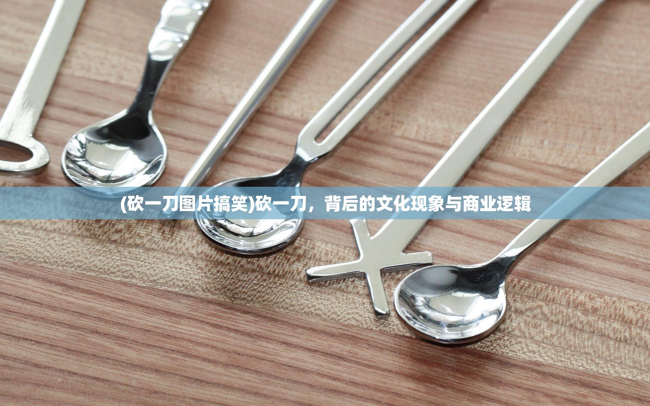 (砍一刀图片搞笑)砍一刀，背后的文化现象与商业逻辑