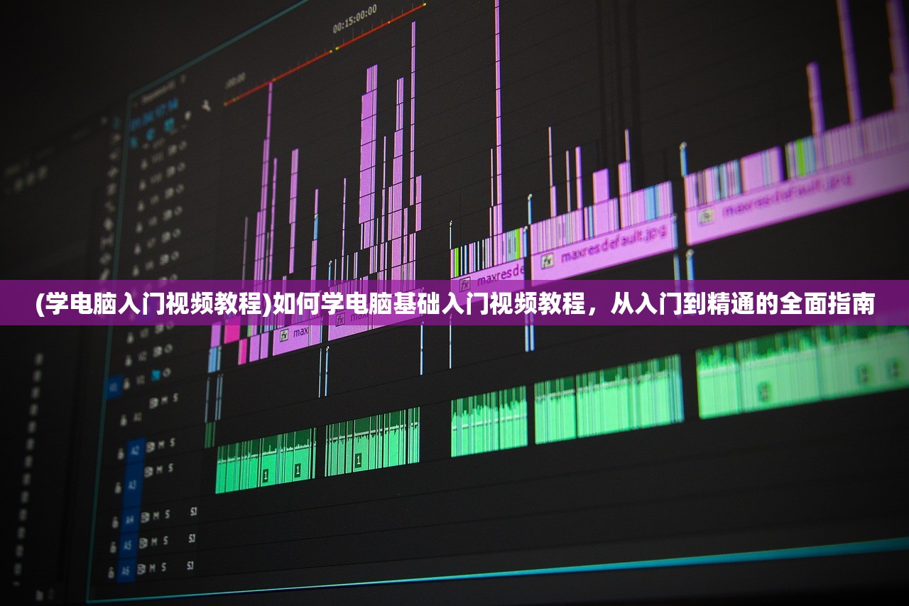 (学电脑入门视频教程)如何学电脑基础入门视频教程，从入门到精通的全面指南