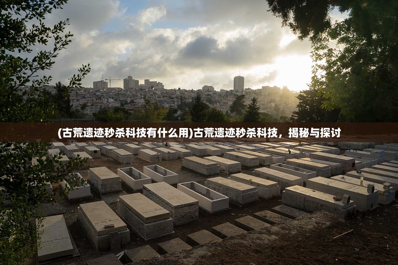 (古荒遗迹秒杀科技有什么用)古荒遗迹秒杀科技，揭秘与探讨