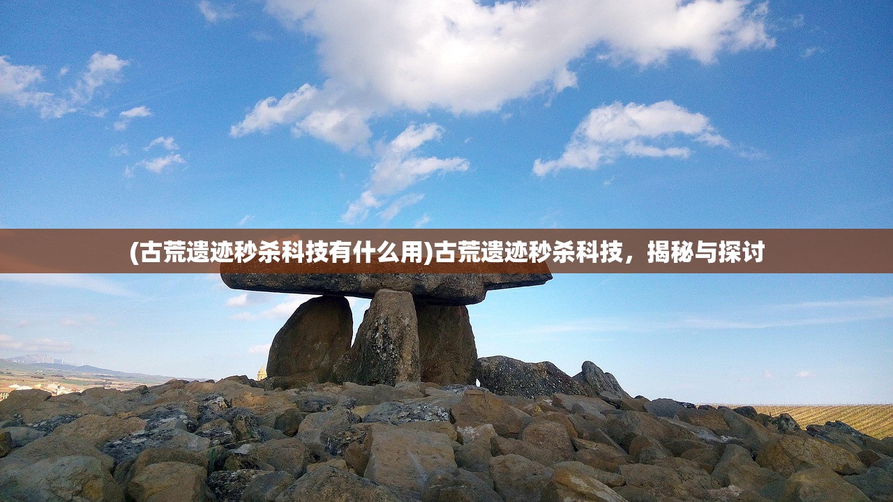 (古荒遗迹秒杀科技有什么用)古荒遗迹秒杀科技，揭秘与探讨
