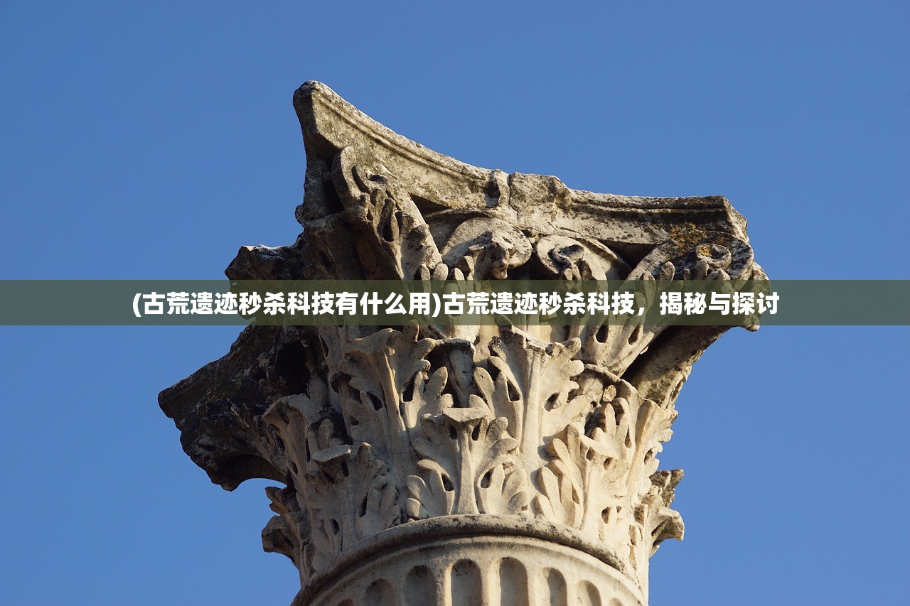 (古荒遗迹秒杀科技有什么用)古荒遗迹秒杀科技，揭秘与探讨