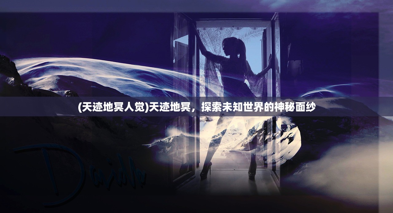 (天迹地冥人觉)天迹地冥，探索未知世界的神秘面纱