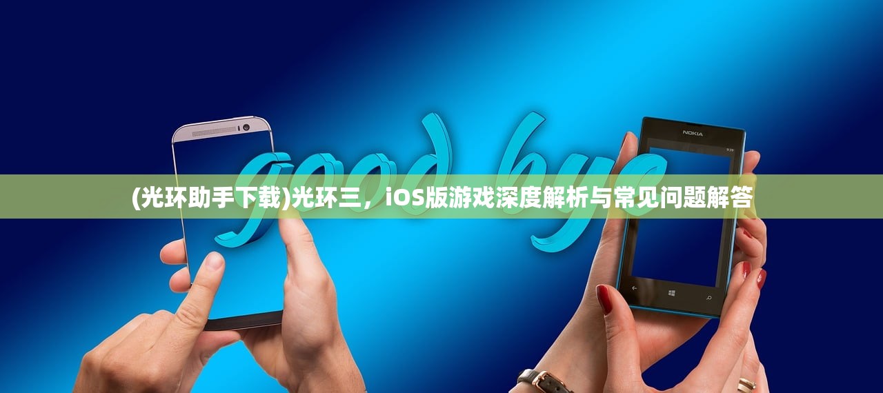 (光环助手下载)光环三，iOS版游戏深度解析与常见问题解答