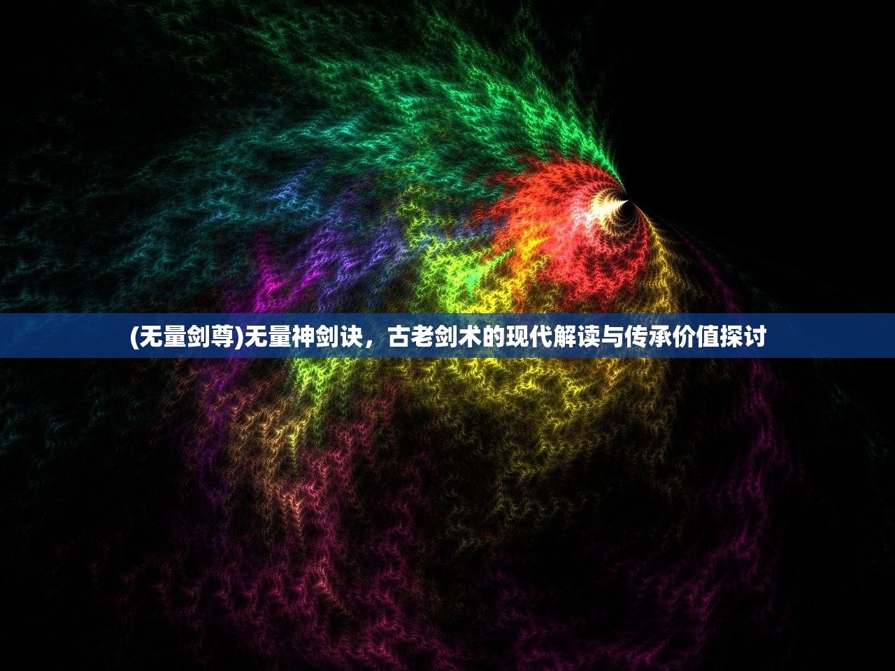 (无量剑尊)无量神剑诀，古老剑术的现代解读与传承价值探讨