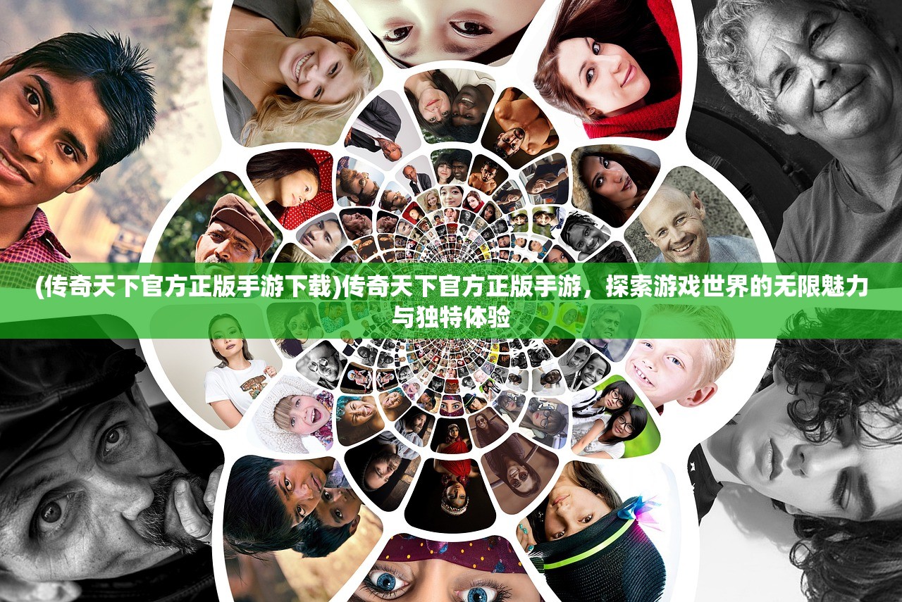 (传奇天下官方正版手游下载)传奇天下官方正版手游，探索游戏世界的无限魅力与独特体验