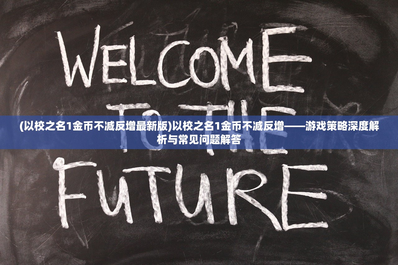 (以校之名1金币不减反增最新版)以校之名1金币不减反增——游戏策略深度解析与常见问题解答