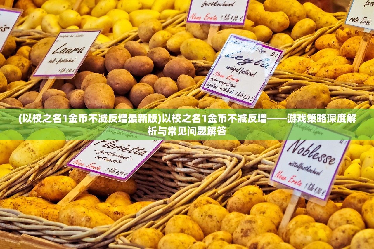 (以校之名1金币不减反增最新版)以校之名1金币不减反增——游戏策略深度解析与常见问题解答