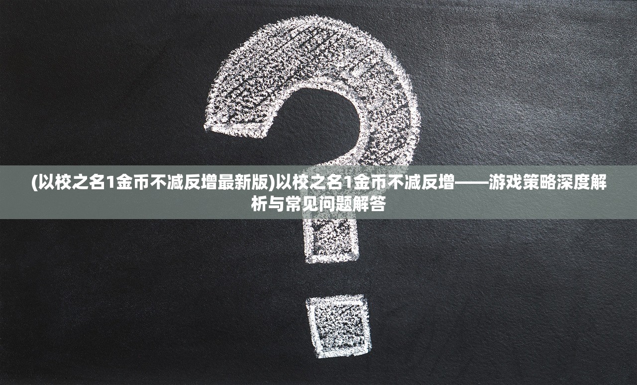 (以校之名1金币不减反增最新版)以校之名1金币不减反增——游戏策略深度解析与常见问题解答