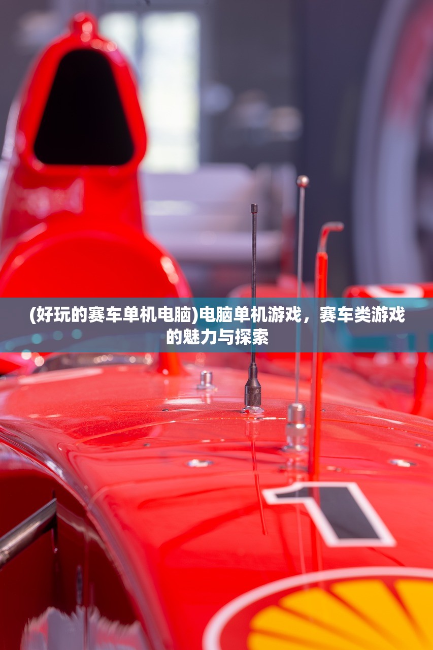 (好玩的赛车单机电脑)电脑单机游戏，赛车类游戏的魅力与探索