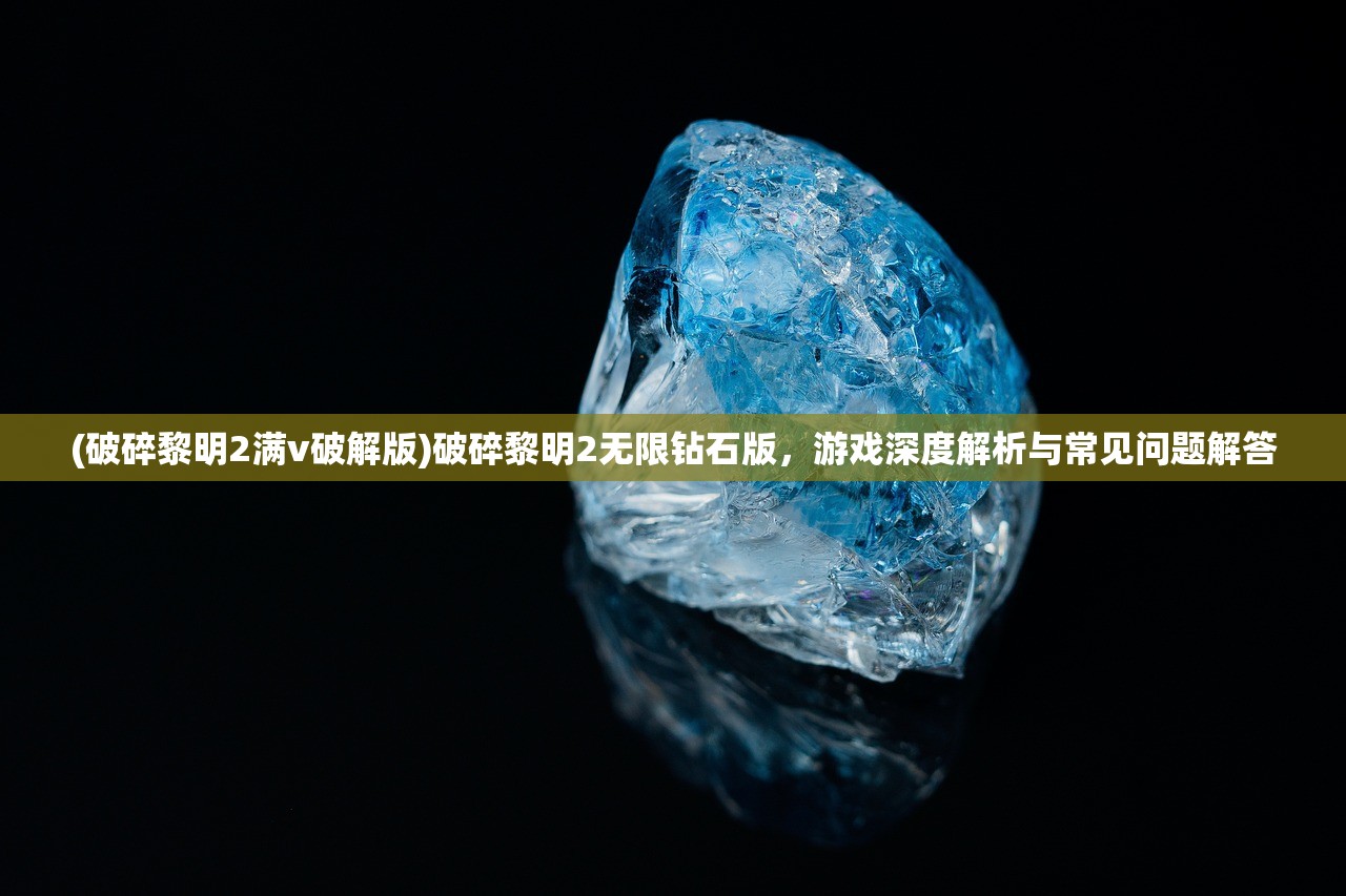 (破碎黎明2满v破解版)破碎黎明2无限钻石版，游戏深度解析与常见问题解答