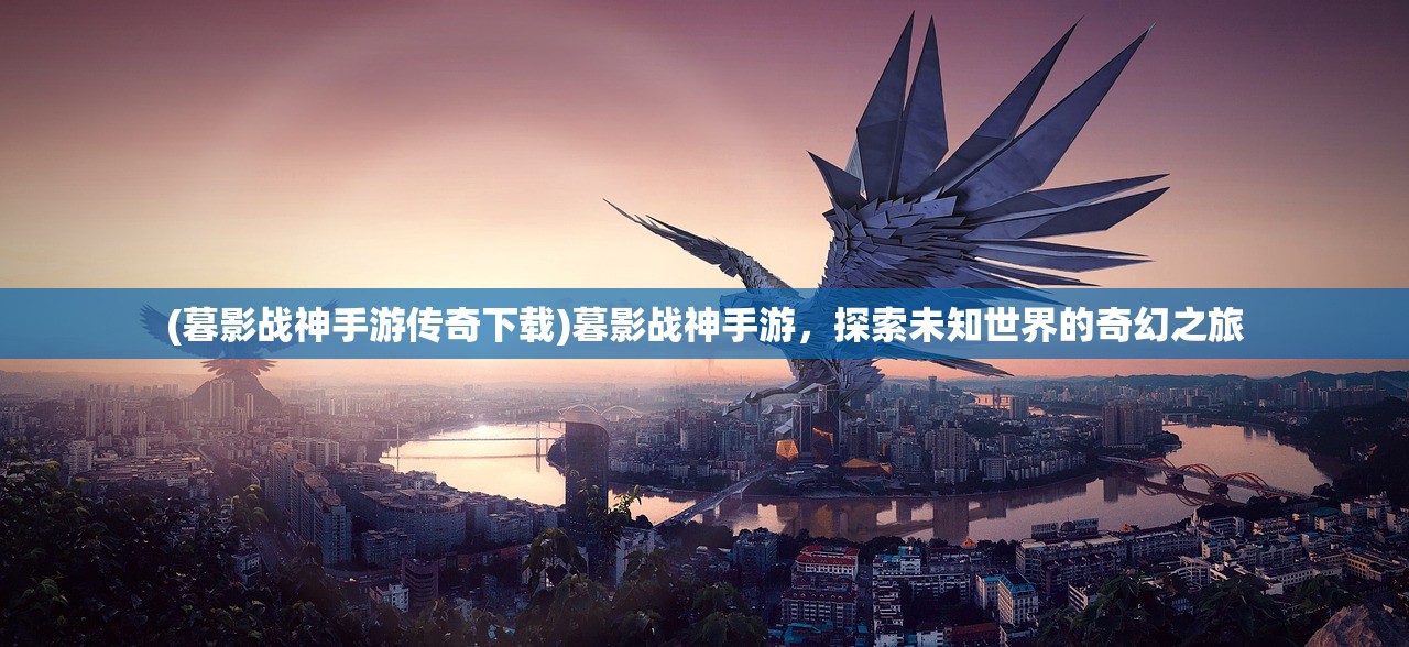 (暮影战神手游传奇下载)暮影战神手游，探索未知世界的奇幻之旅