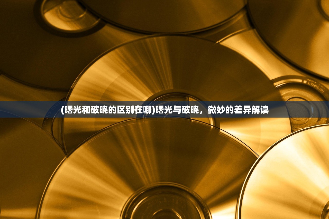 (曙光和破晓的区别在哪)曙光与破晓，微妙的差异解读