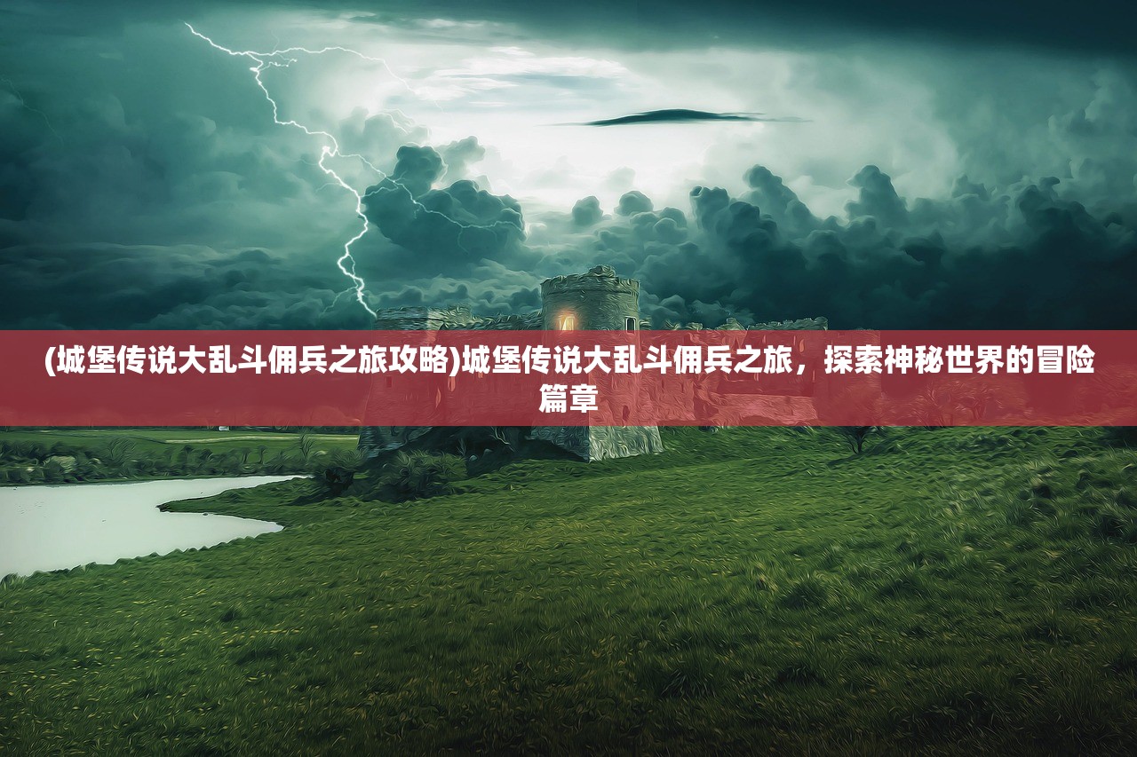 (城堡传说大乱斗佣兵之旅攻略)城堡传说大乱斗佣兵之旅，探索神秘世界的冒险篇章