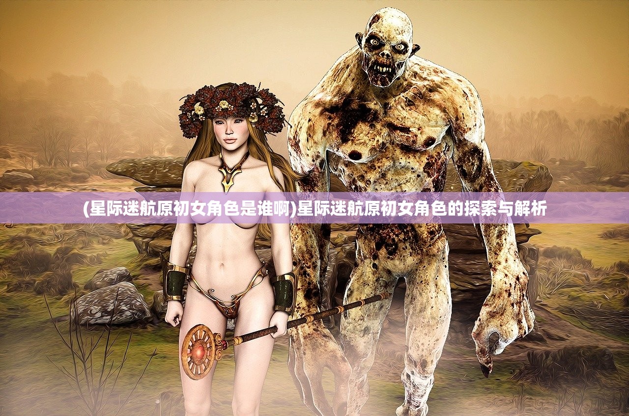 (星际迷航原初女角色是谁啊)星际迷航原初女角色的探索与解析