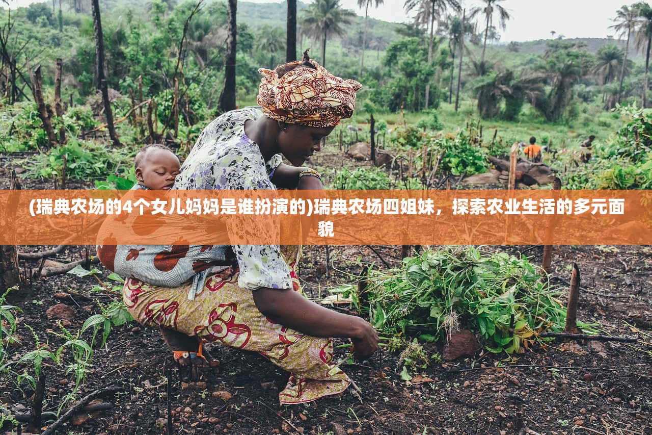 (瑞典农场的4个女儿妈妈是谁扮演的)瑞典农场四姐妹，探索农业生活的多元面貌