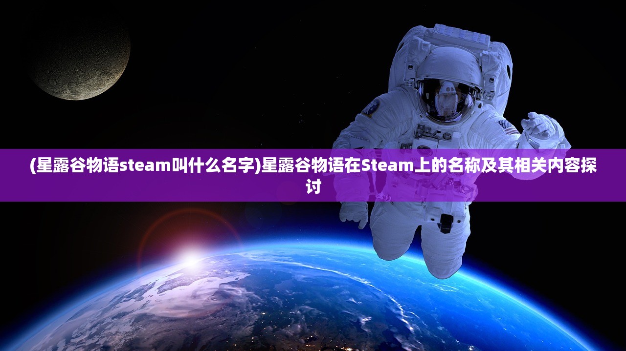 (星露谷物语steam叫什么名字)星露谷物语在Steam上的名称及其相关内容探讨