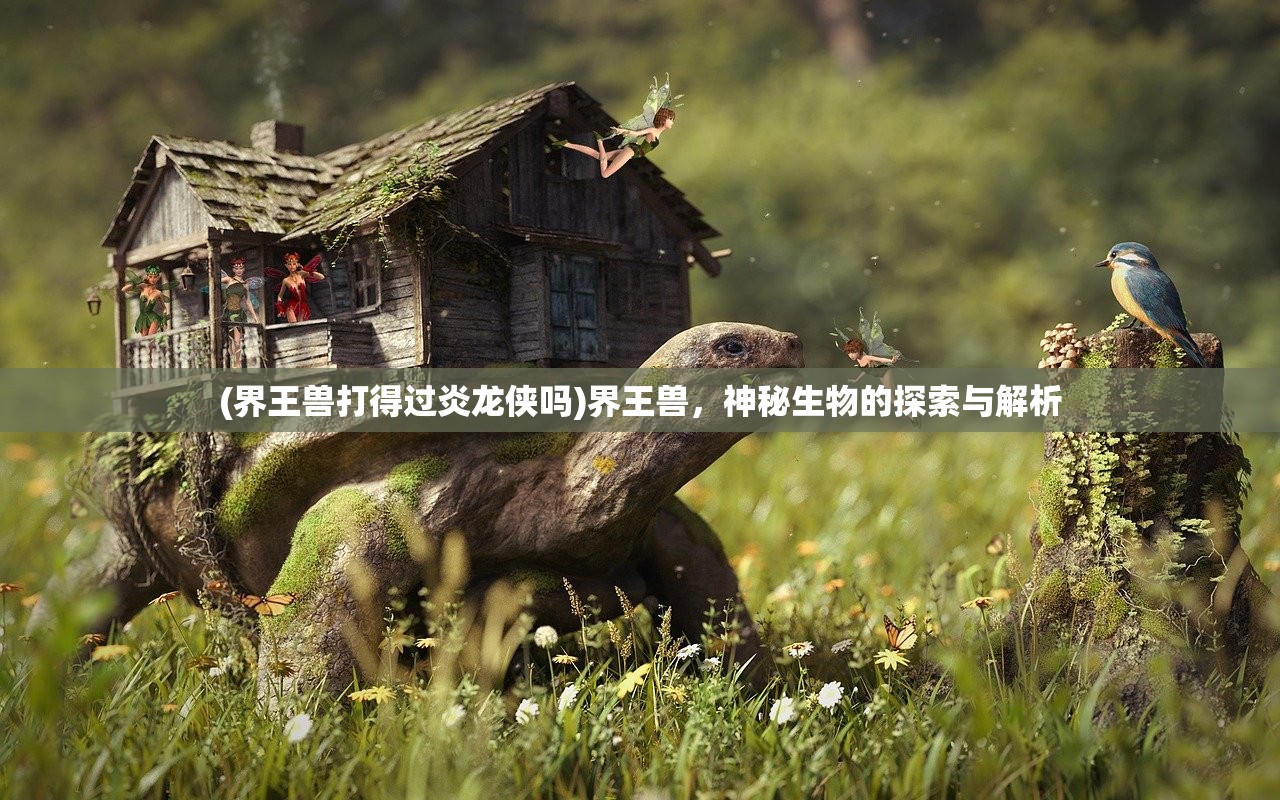 (界王兽打得过炎龙侠吗)界王兽，神秘生物的探索与解析