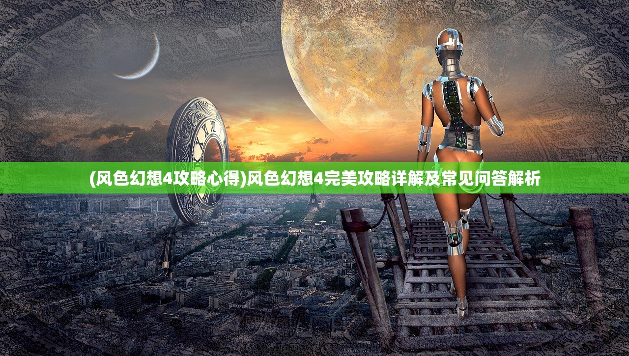 (风色幻想4攻略心得)风色幻想4完美攻略详解及常见问答解析
