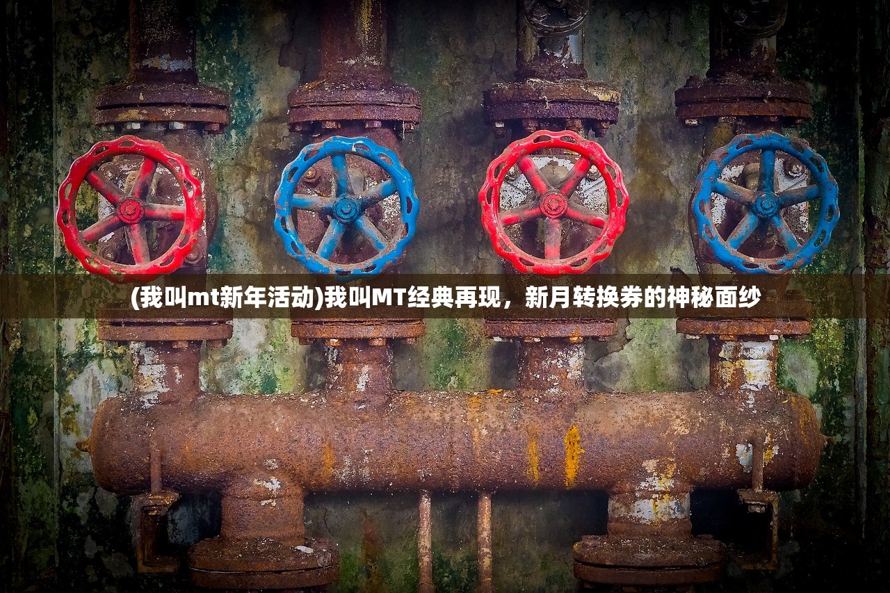 (我叫mt新年活动)我叫MT经典再现，新月转换券的神秘面纱