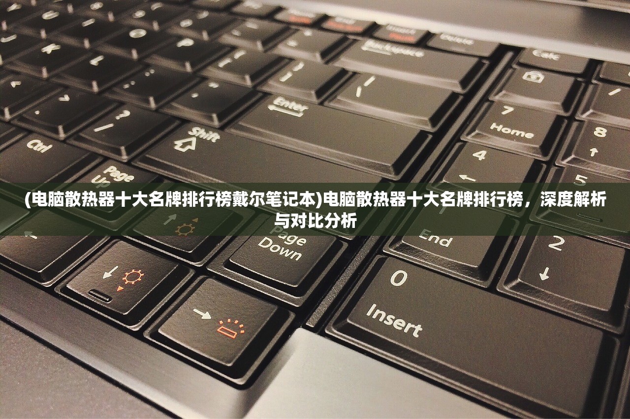 (电脑散热器十大名牌排行榜戴尔笔记本)电脑散热器十大名牌排行榜，深度解析与对比分析