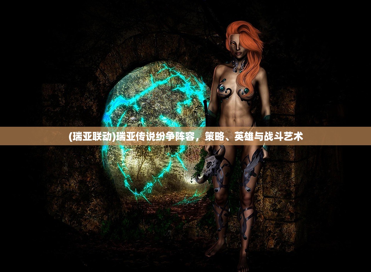 (瑞亚联动)瑞亚传说纷争阵容，策略、英雄与战斗艺术