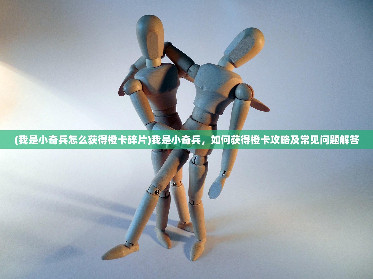 (我是小奇兵怎么获得橙卡碎片)我是小奇兵，如何获得橙卡攻略及常见问题解答