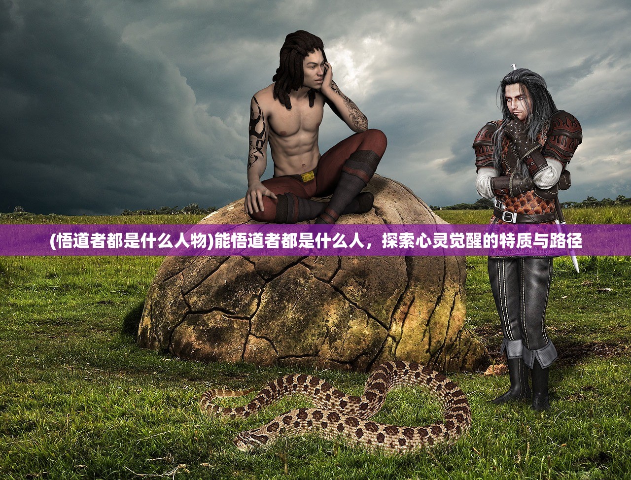 (悟道者都是什么人物)能悟道者都是什么人，探索心灵觉醒的特质与路径