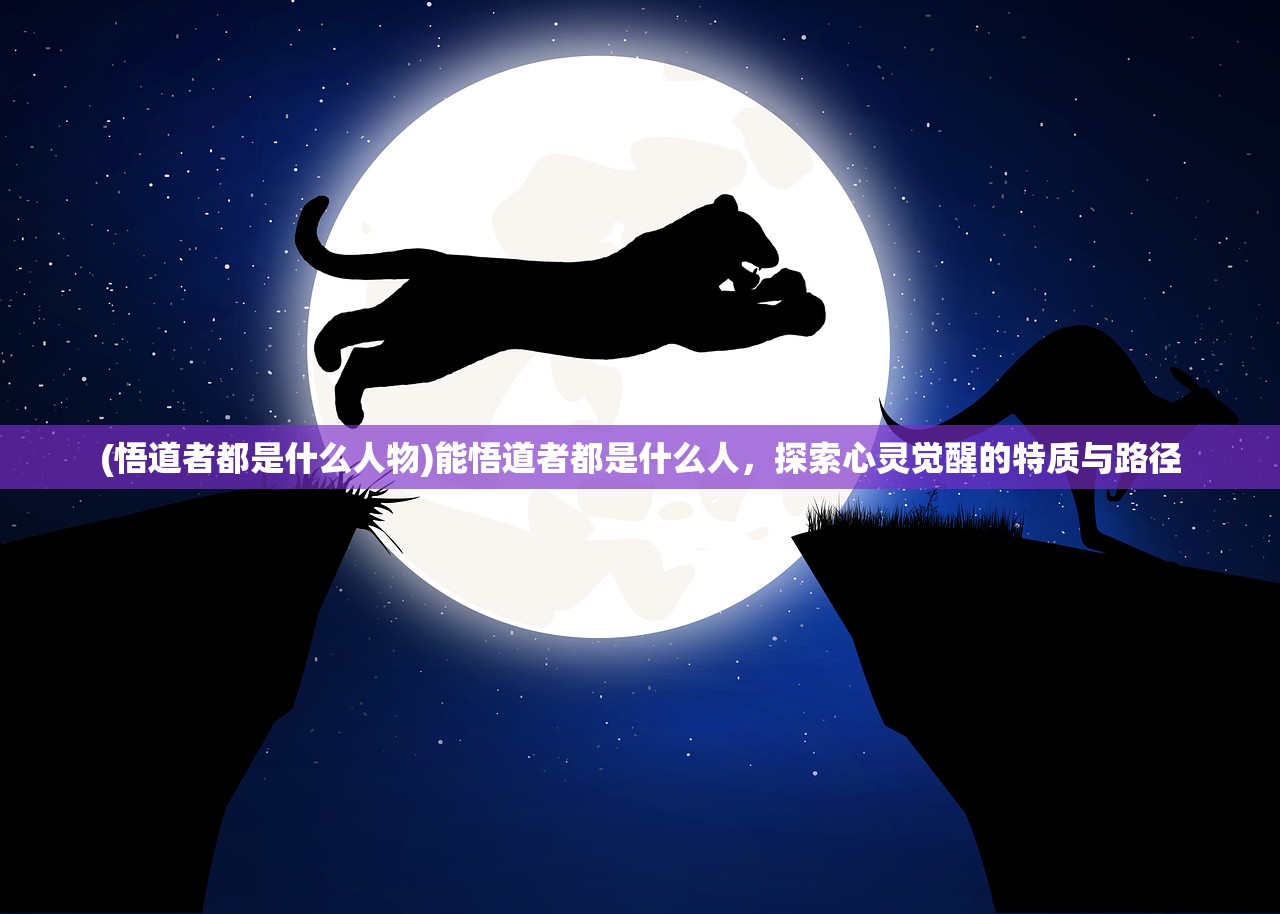 (悟道者都是什么人物)能悟道者都是什么人，探索心灵觉醒的特质与路径