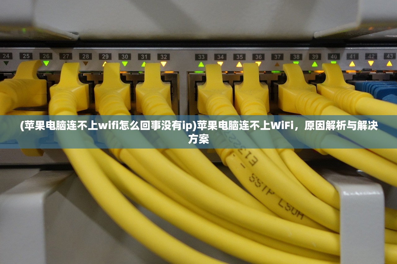 (苹果电脑连不上wifi怎么回事没有ip)苹果电脑连不上WiFi，原因解析与解决方案