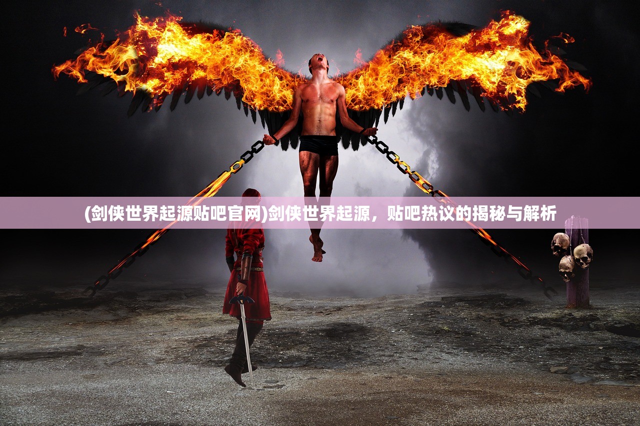 (剑侠世界起源贴吧官网)剑侠世界起源，贴吧热议的揭秘与解析