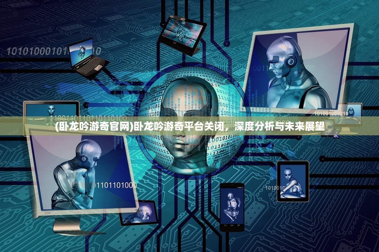 (卧龙吟游奇官网)卧龙吟游奇平台关闭，深度分析与未来展望