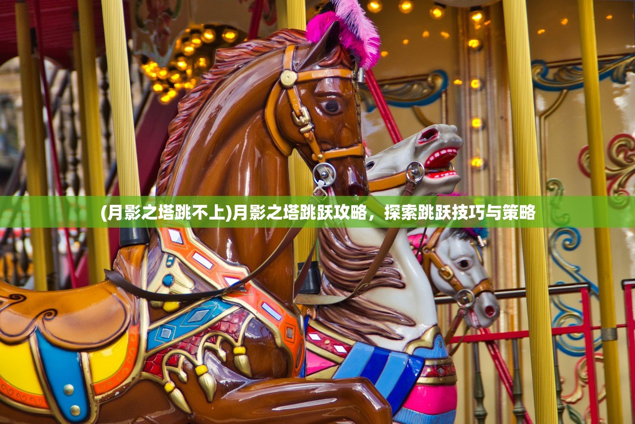 (月影之塔跳不上)月影之塔跳跃攻略，探索跳跃技巧与策略