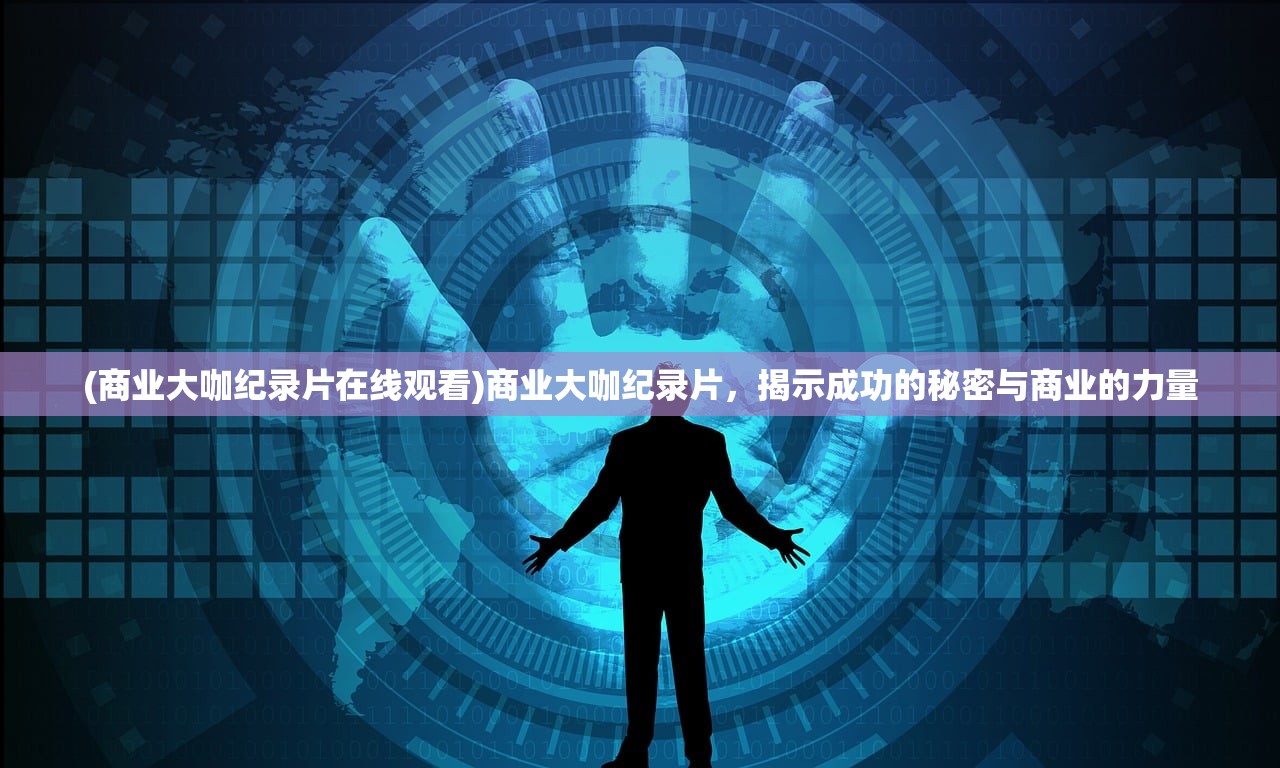 (商业大咖纪录片在线观看)商业大咖纪录片，揭示成功的秘密与商业的力量